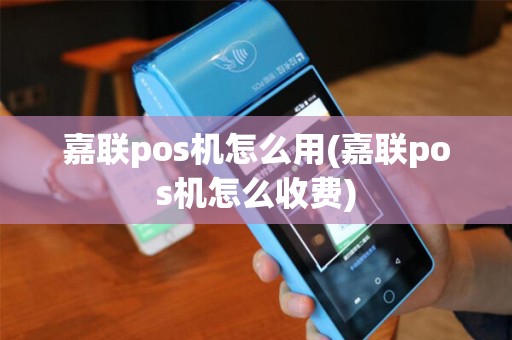 嘉联pos机怎么用(嘉联pos机怎么收费)