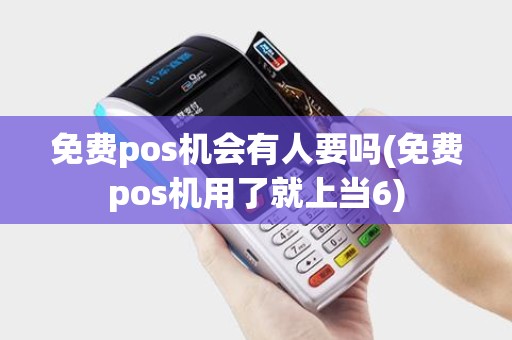 免费pos机会有人要吗(免费pos机用了就上当6)