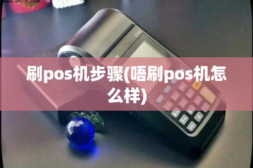 刷pos机步骤(唔刷pos机怎么样)