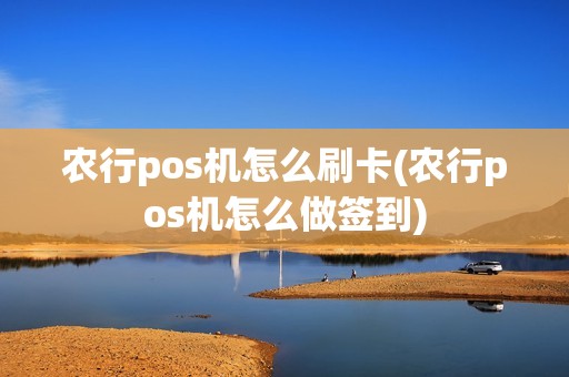 农行pos机怎么刷卡(农行pos机怎么做签到)
