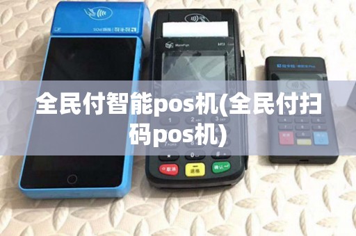 全民付智能pos机(全民付扫码pos机)
