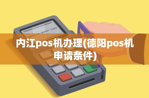内江pos机办理(德阳pos机申请条件)