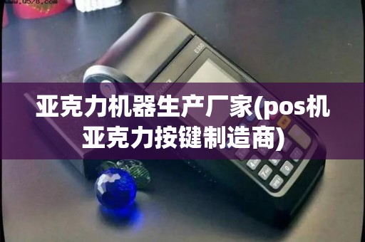 亚克力机器生产厂家(pos机亚克力按键制造商)