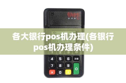 各大银行pos机办理(各银行pos机办理条件)