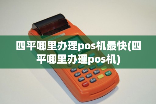 四平哪里办理pos机最快(四平哪里办理pos机)