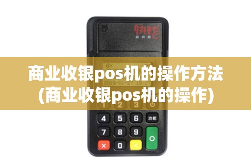 商业收银pos机的操作方法(商业收银pos机的操作)