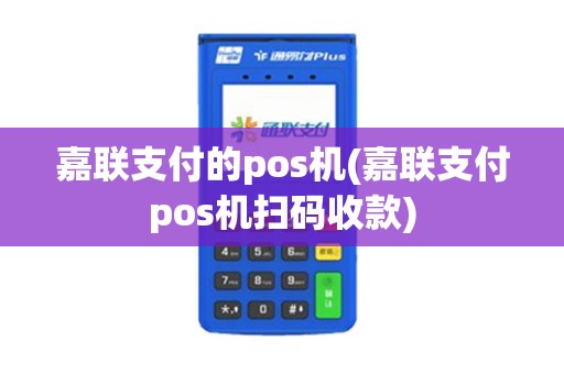 嘉联支付的pos机(嘉联支付pos机扫码收款)