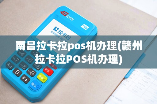 南昌拉卡拉pos机办理(赣州拉卡拉POS机办理)