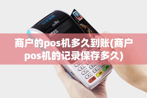 商户的pos机多久到账(商户pos机的记录保存多久)