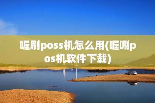 喔刷poss机怎么用(喔唰pos机软件下载)