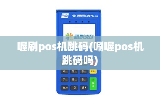 喔刷pos机跳码(唰喔pos机跳码吗)