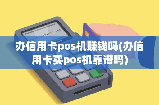 办信用卡pos机赚钱吗(办信用卡买pos机靠谱吗)