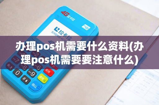 办理pos机需要什么资料(办理pos机需要要注意什么)