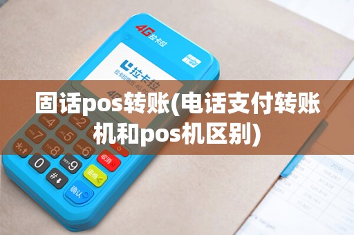 固话pos转账(电话支付转账机和pos机区别)