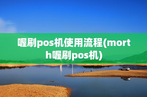 喔刷pos机使用流程(morth喔刷pos机)