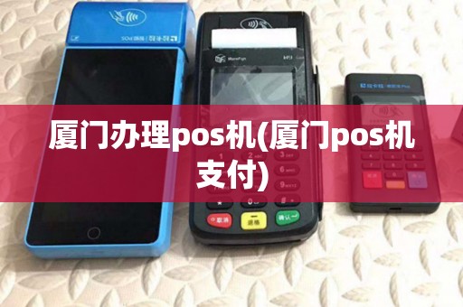 厦门办理pos机(厦门pos机支付)