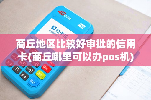 商丘地区比较好审批的信用卡(商丘哪里可以办pos机)