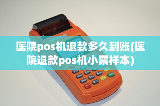 医院pos机退款多久到账(医院退款pos机小票样本)