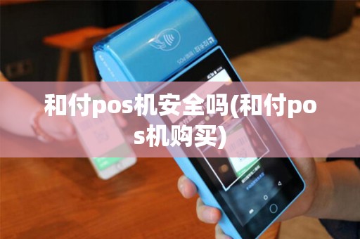 和付pos机安全吗(和付pos机购买)