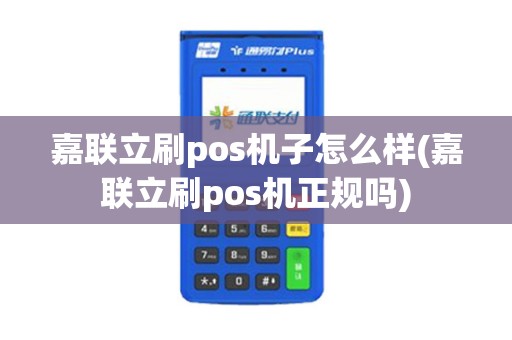 嘉联立刷pos机子怎么样(嘉联立刷pos机正规吗)