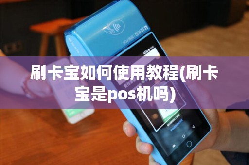 刷卡宝如何使用教程(刷卡宝是pos机吗)