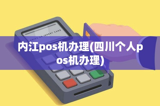 内江pos机办理(四川个人pos机办理)