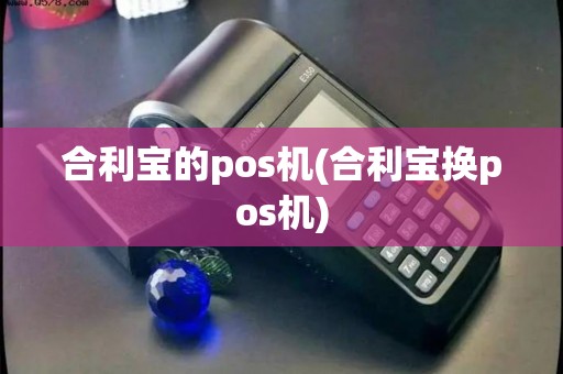 合利宝的pos机(合利宝换pos机)