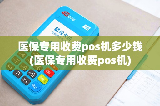 医保专用收费pos机多少钱(医保专用收费pos机)