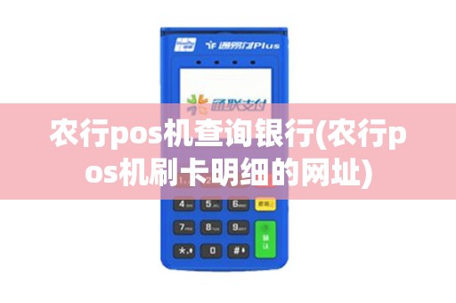 农行pos机查询银行(农行pos机刷卡明细的网址)