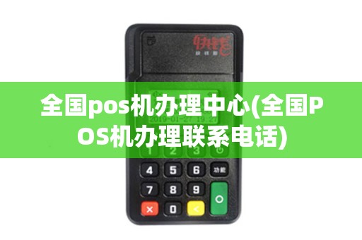全国pos机办理中心(全国POS机办理联系电话)