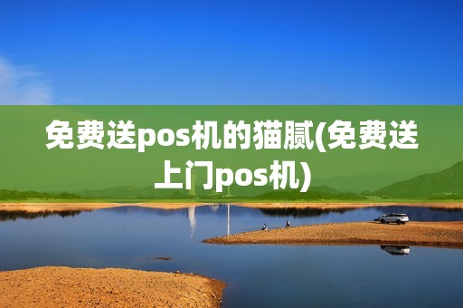 免费送pos机的猫腻(免费送上门pos机)