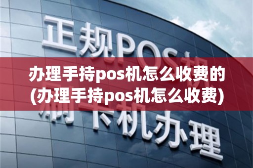 办理手持pos机怎么收费的(办理手持pos机怎么收费)
