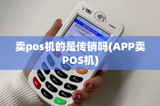卖pos机的是传销吗(APP卖POS机)