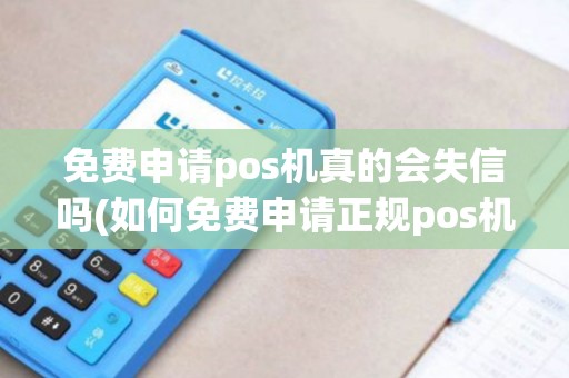免费申请pos机真的会失信吗(如何免费申请正规pos机)