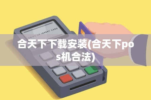 合天下下载安装(合天下pos机合法)