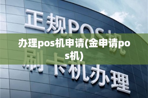 办理pos机申请(金申请pos机)