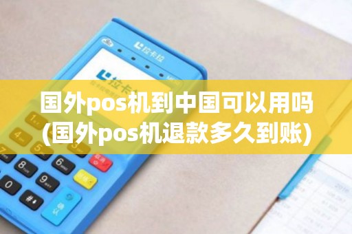 国外pos机到中国可以用吗(国外pos机退款多久到账)