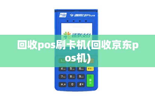 回收pos刷卡机(回收京东pos机)