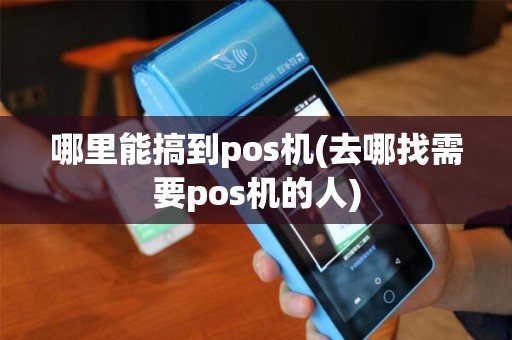 哪里能搞到pos机(去哪找需要pos机的人)