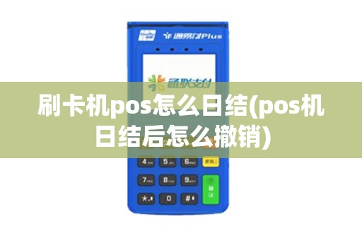 刷卡机pos怎么日结(pos机日结后怎么撤销)