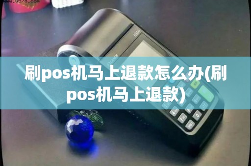 刷pos机马上退款怎么办(刷pos机马上退款)