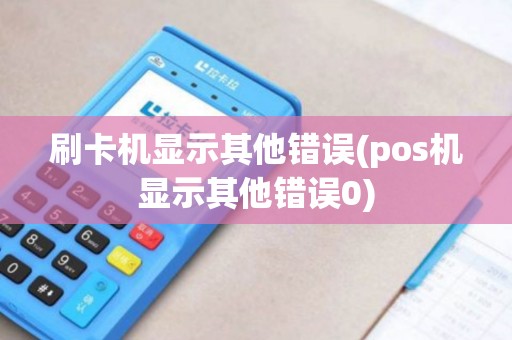 刷卡机显示其他错误(pos机显示其他错误0)