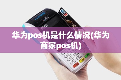 华为pos机是什么情况(华为商家pos机)