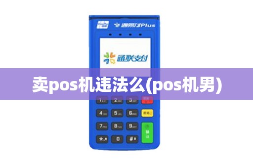 卖pos机违法么(pos机男)