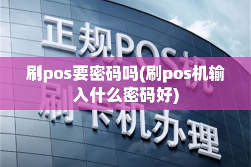 刷pos要密码吗(刷pos机输入什么密码好)