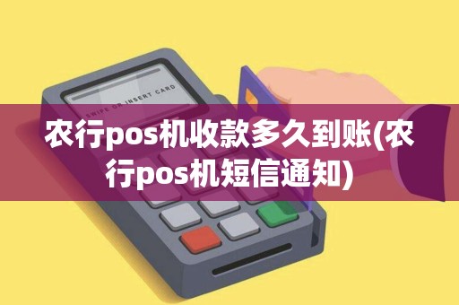 农行pos机收款多久到账(农行pos机短信通知)