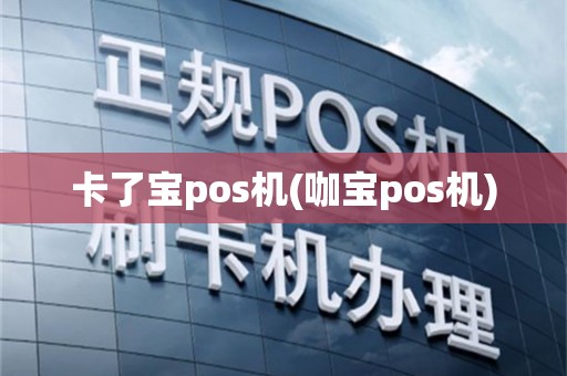 卡了宝pos机(咖宝pos机)