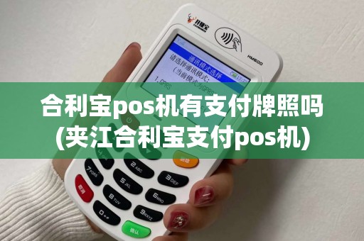 合利宝pos机有支付牌照吗(夹江合利宝支付pos机)