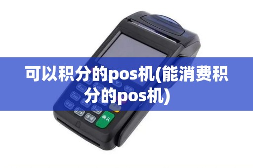 可以积分的pos机(能消费积分的pos机)