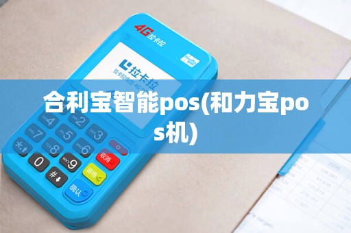 合利宝智能pos(和力宝pos机)